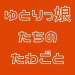 ゆとりっ娘たちのたわごと