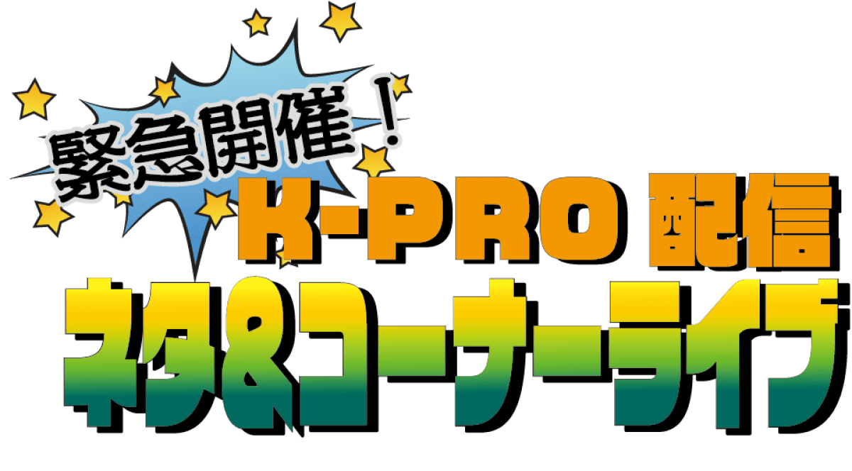 緊急開催！K-PRO配信 ネタ&amp;コーナーライブ