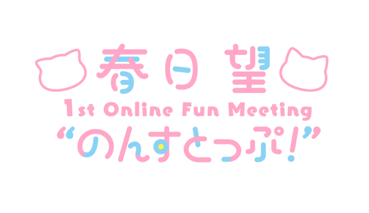 春日 望 1st Online Fun Meeting「のんすとっぷ！」