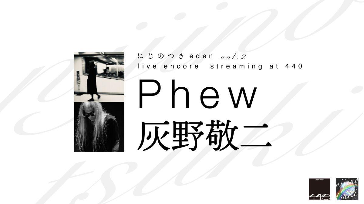にじのつきeden vol.2 live encore  streaming at 440 出演：Phew  灰野敬二（※アーカイブなし）