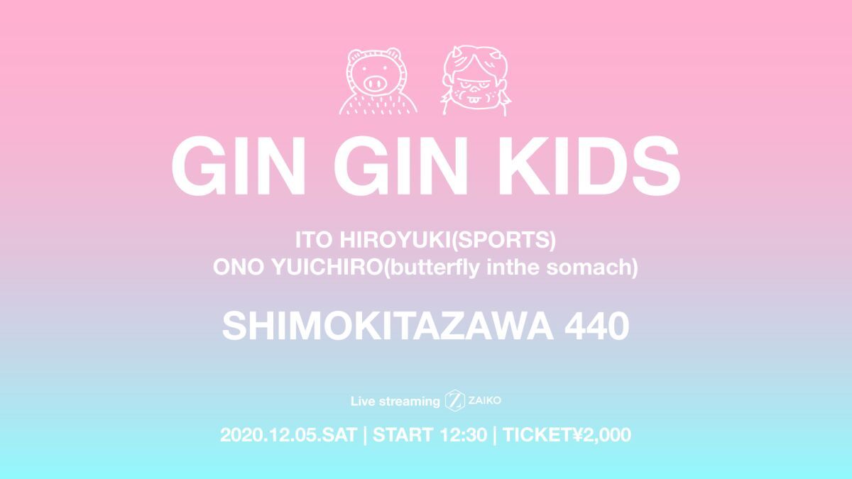 GIN GIN KIDS vol.5　出演：伊藤寛之（SPORTS）、小野雄一郎（butterfly inthe stomach）