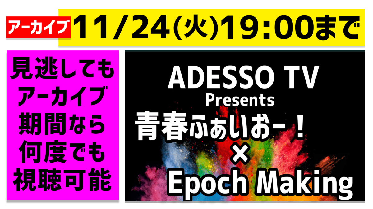 【配信】ADESSOTV Presents「青春ふぁいおー」＆「Epoch making」公開生放送イベント