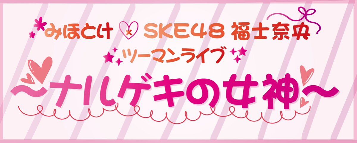 みほとけ × SKE48福士奈央 ツーマンライブ〜ナルゲキの女神〜