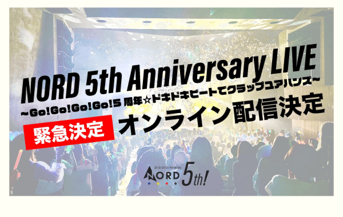 「NORD 5th Anniversary LIVE 〜Go!Go!Go!Go!5周年☆ドキドキビートでクラップユアハンズ〜」ONLINE