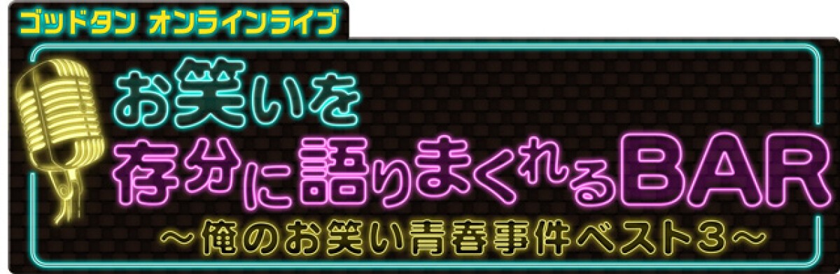 ゴッドタンオンラインライブ　お笑いを存分に語りまくれるBAR　〜俺のお笑い青春事件ベスト３〜