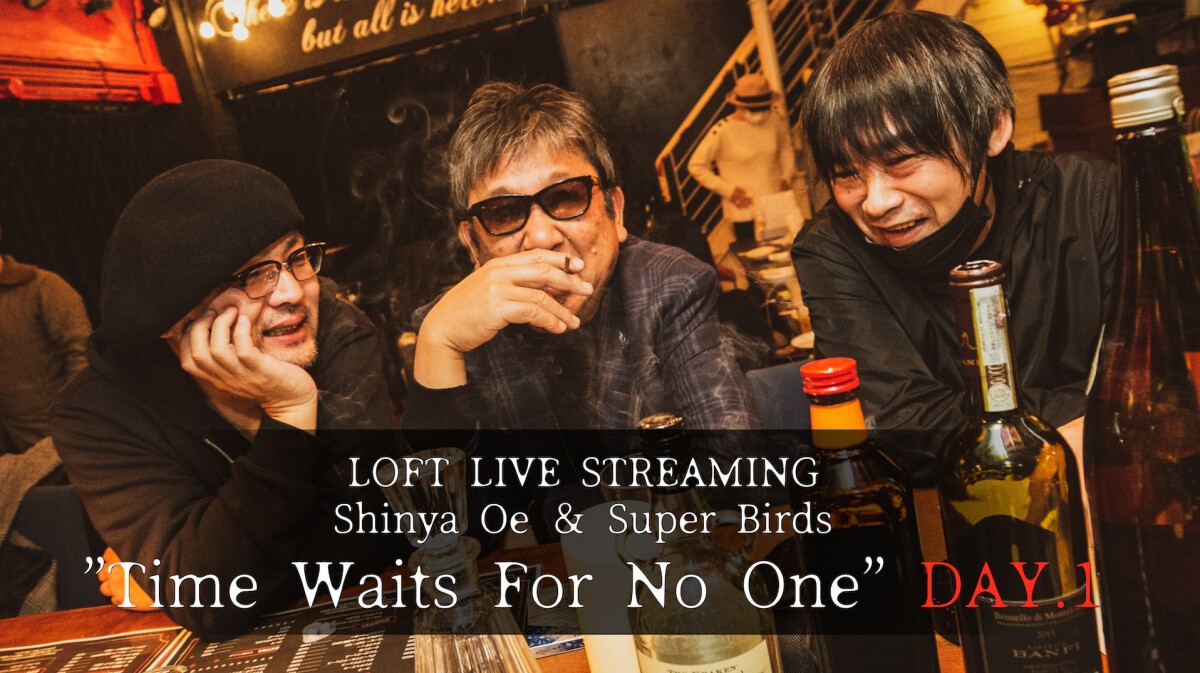 LOFT LIVE STREAMING Shinya Oe ＆ Super Birds ”Time Waits For No One” DAY.1