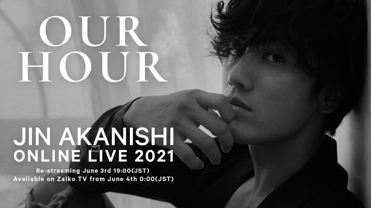 【Re-streaming】JIN AKANISHI ONLINE LIVE 2021 “Our Hour”