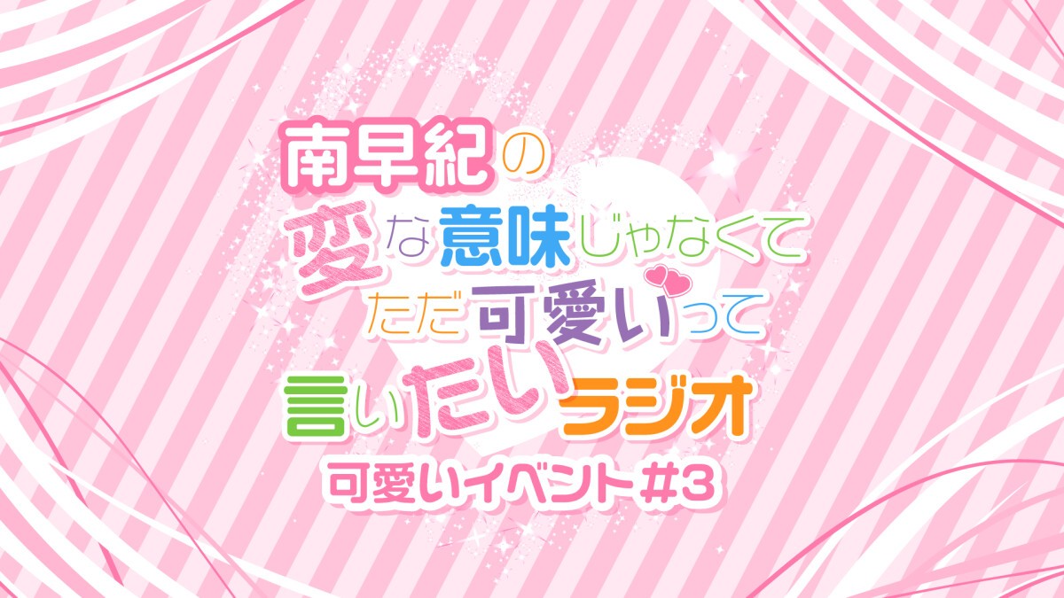 南早紀の変な意味じゃなくてただ可愛いって言いたいラジオ 可愛いイベント#3