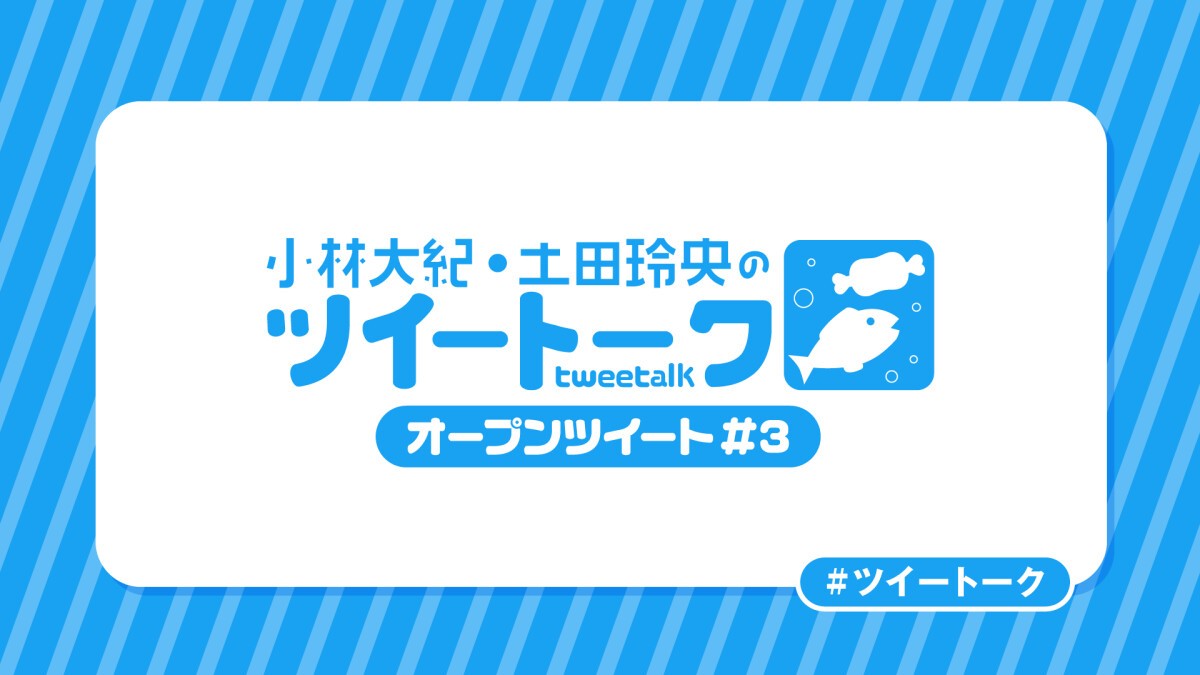 小林大紀・土田玲央のツイートーク オープンツイートVol.3