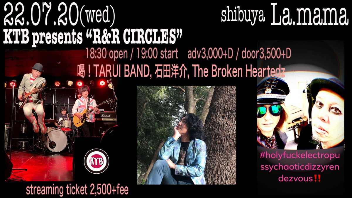 2022/7/20   KTB presents 『R&R CIRCLES』 喝！TARUI BAND / 石田洋介 / The Broken Heartedz