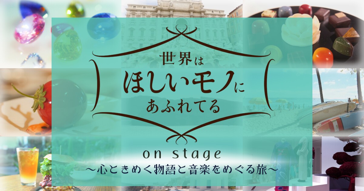 「世界はほしいモノにあふれてる on stage」公演ダイジェスト動画有料配信