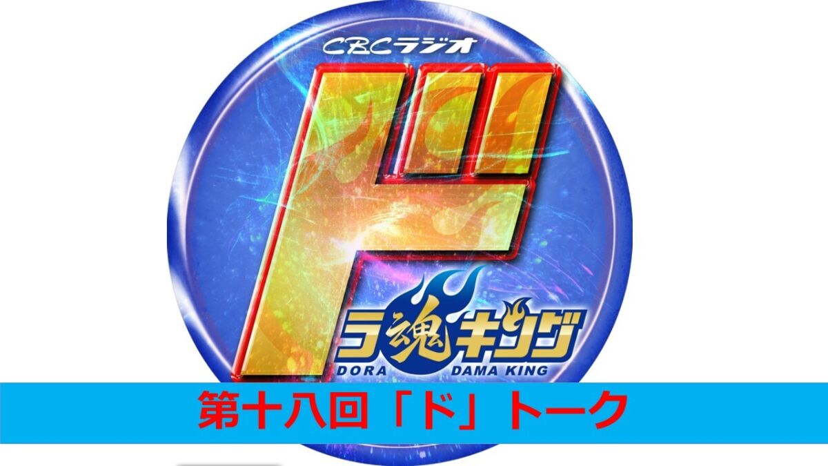 CBCラジオ ドラ魂キング presents 第十八回「ド」トーク