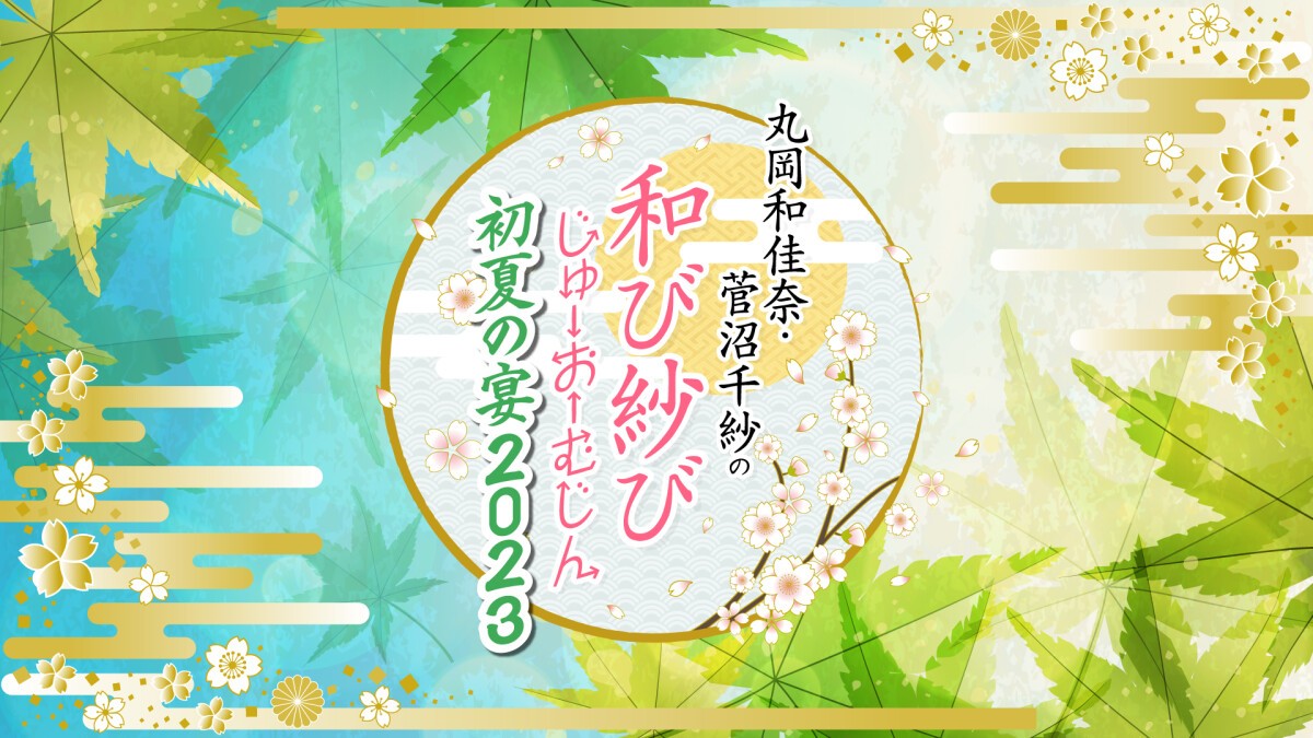 丸岡和佳奈・菅沼千紗の和び紗びじゅーおーむじん〜初夏の宴2023〜