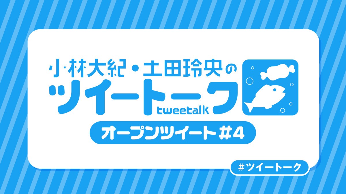 小林大紀・土田玲央のツイートーク オープンツイートVol.4