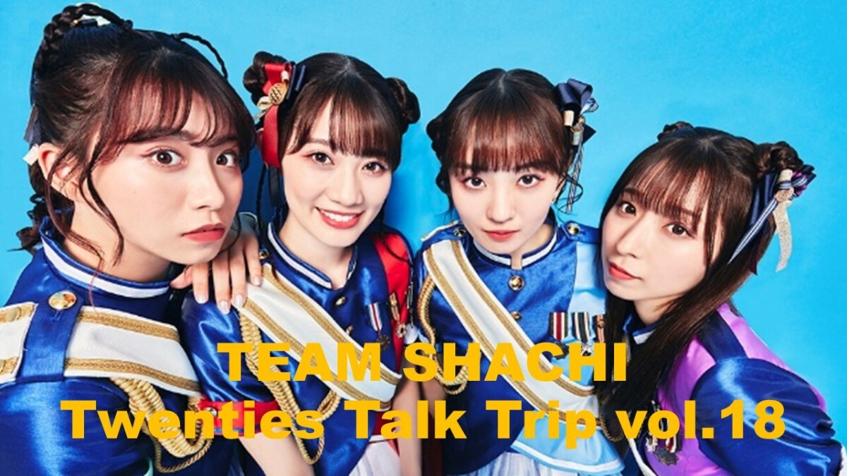 TEAM SHACHI Twenties Talk Trip vol.18