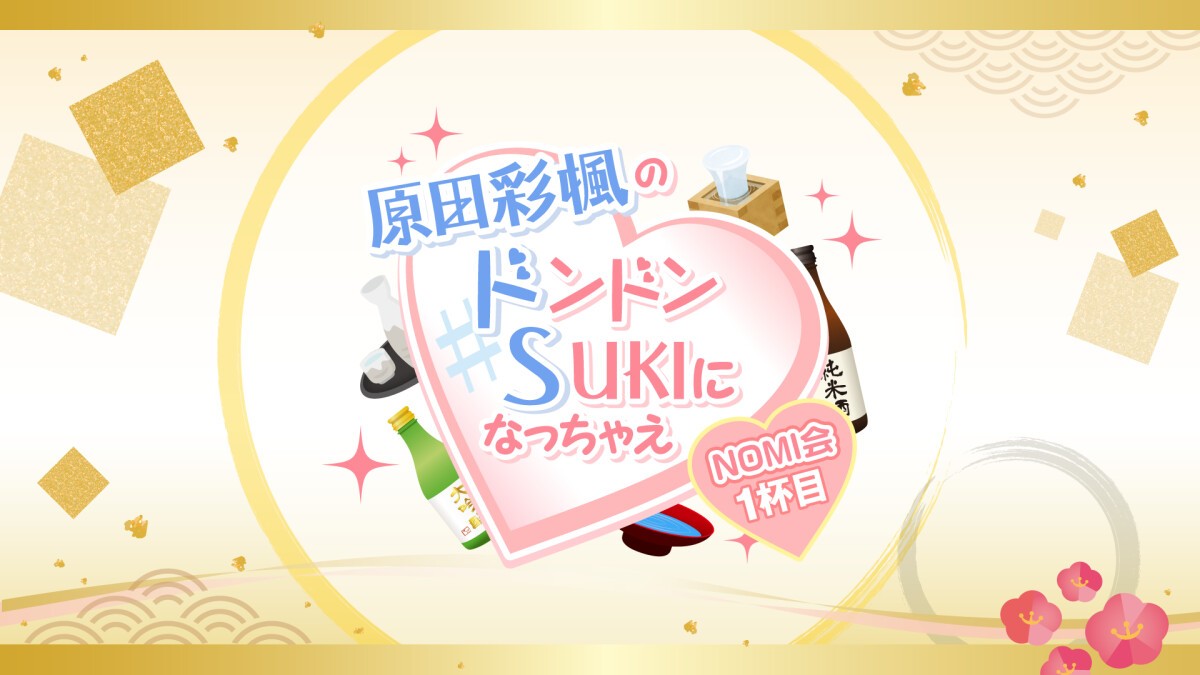 原田彩楓のドンドンSUKIになっちゃえ NOMI会〜1杯目〜