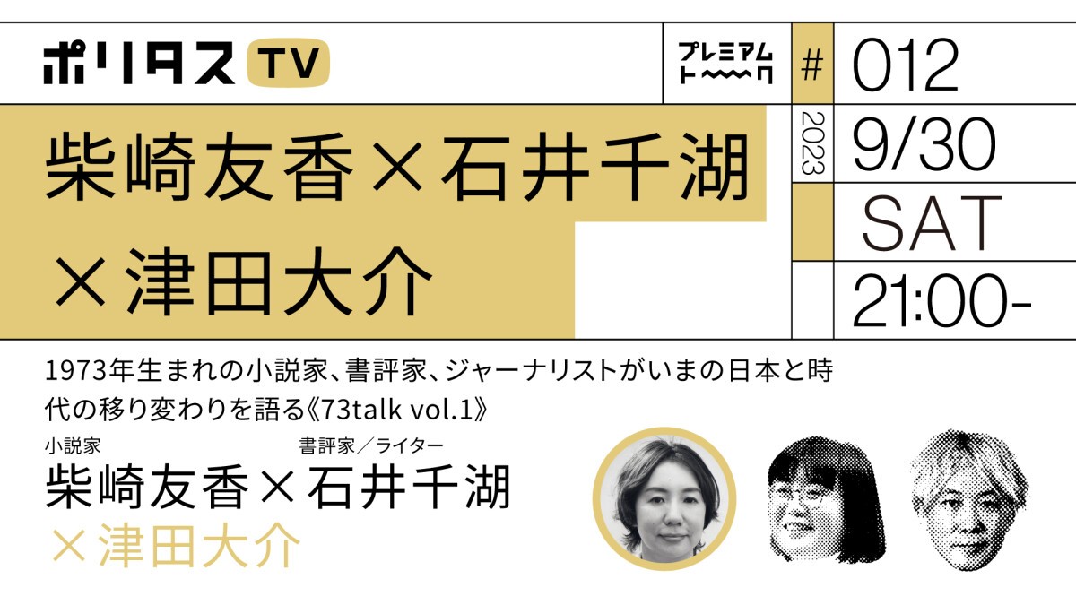 【柴崎友香×石井千湖×津田大介】1973年生まれの小説家、書評家、ジャーナリストがいまの日本と時代の移り変わりを語る《73talk vol.1》 (9/30) ポリタスTV