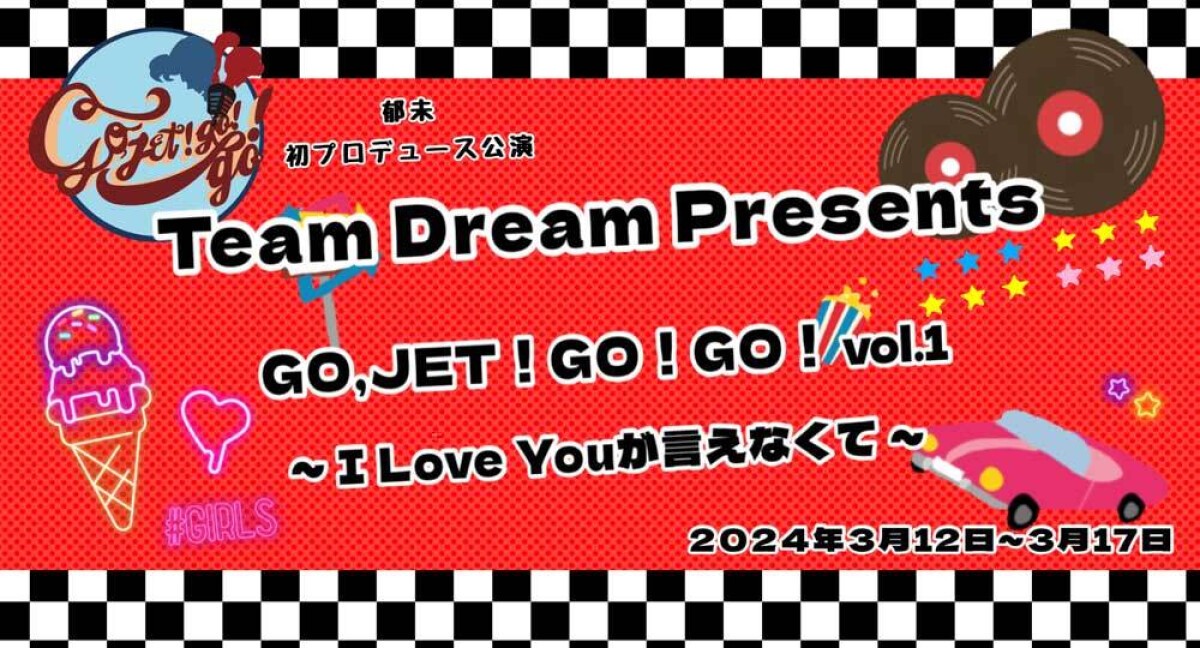 Team Dream Presents『GO,JET!GO!GO!vol1〜I LOVE YOUが言えなくて〜』