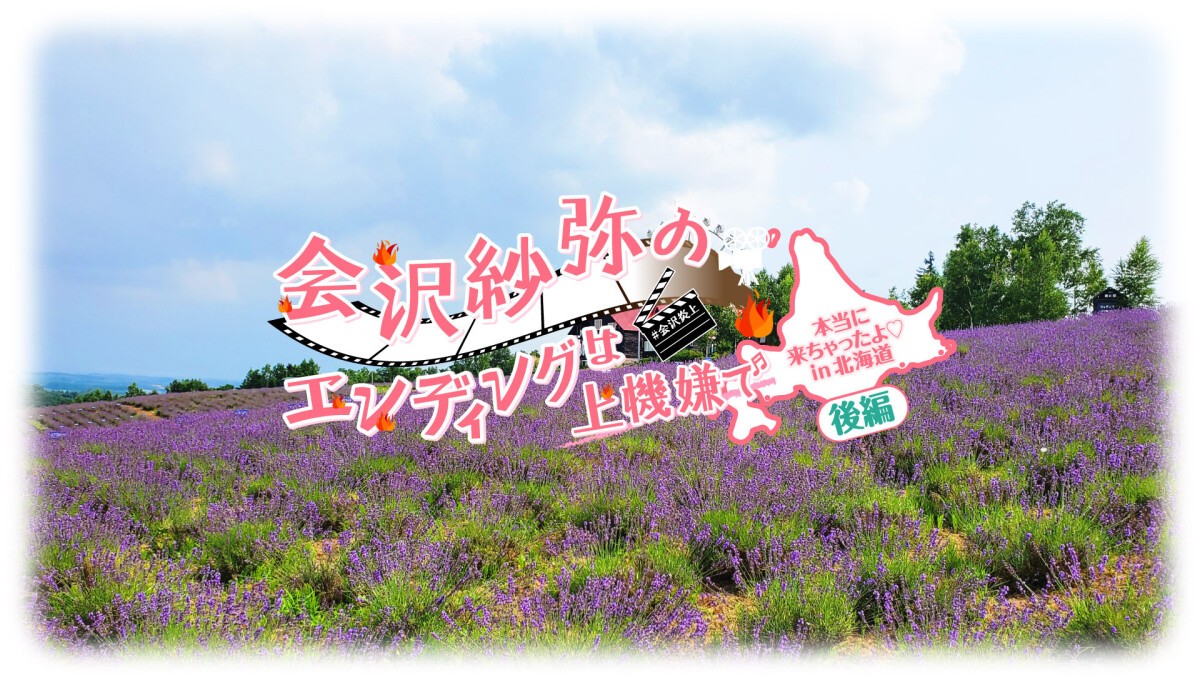 会沢紗弥のエンディングは上機嫌で〜本当に来ちゃったよ in北海道 後編〜配信記念イベント