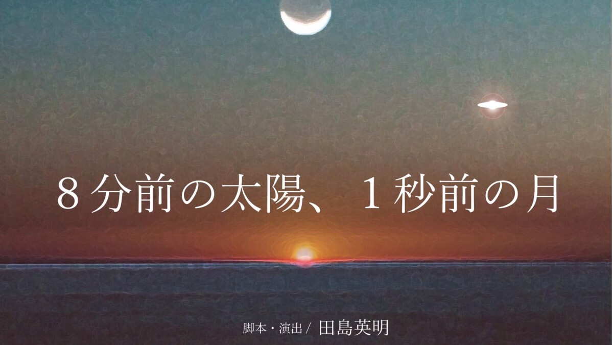 8分前の太陽、1秒前の月　引きのカメラ1台(各班千穐楽)