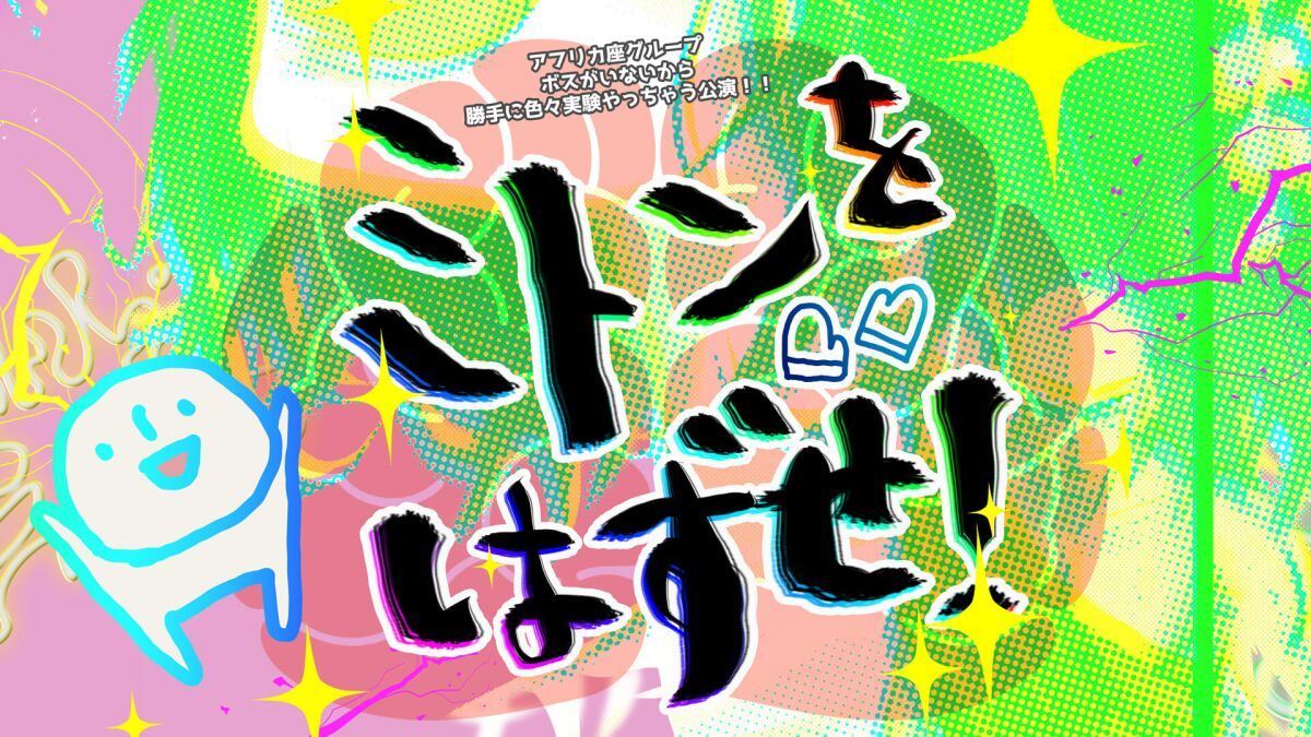 アフリカ座グループ ボスがいないから勝手に色々実験やっちゃう公演！！  『ミトンをはずせ！』アーカイブ