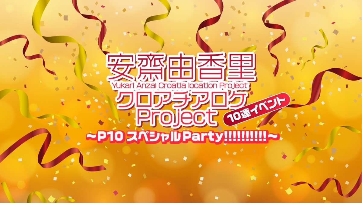 安齋由香里クロアチアロケProject 10連イベント〜P10スペシャルParty!!!!!!!!!!〜