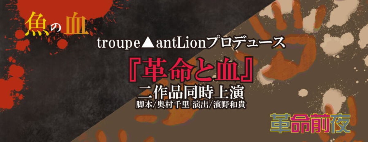 triupe▲antLion　プロデュース「革命と血」　革命前夜・魚の血 2作品同時上演