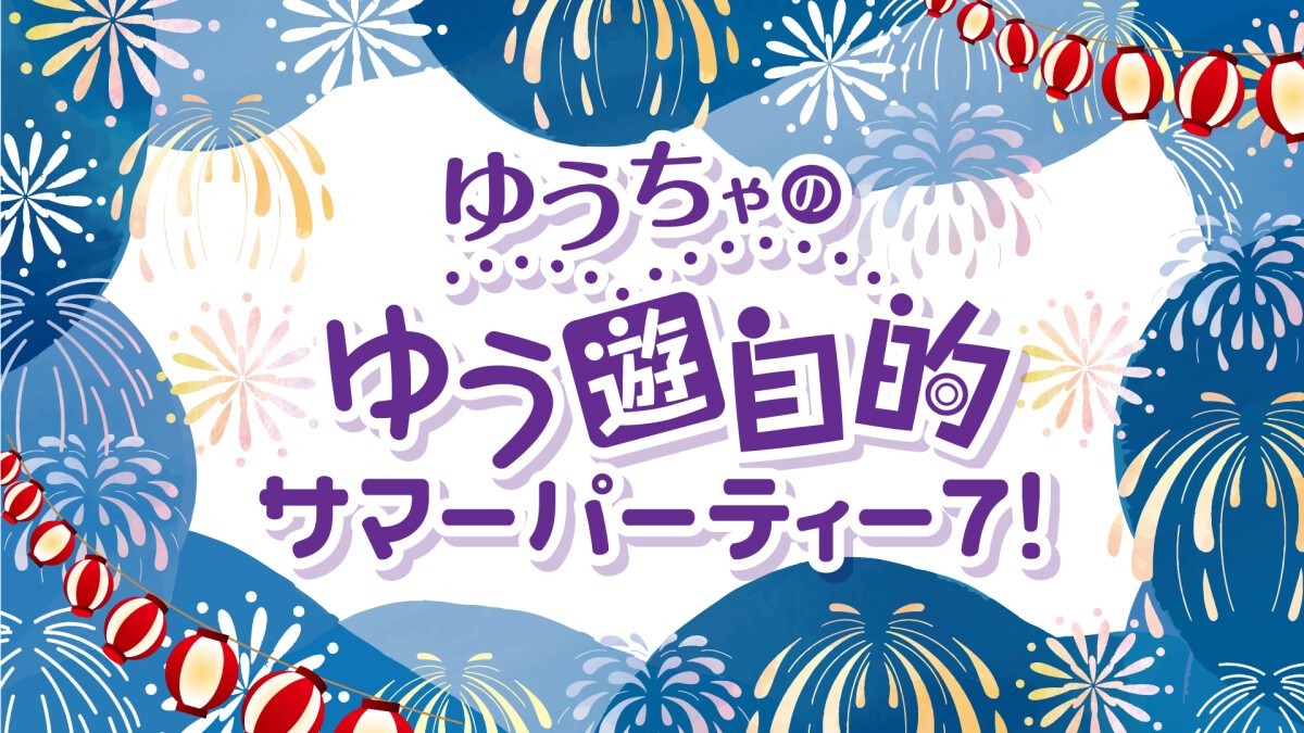 ゆうちゃのゆう遊自的 サマーパーティー7！