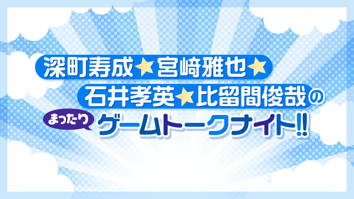 深町寿成・宮﨑雅也・石井孝英・比留間俊哉のまったりゲームトークナイト！！