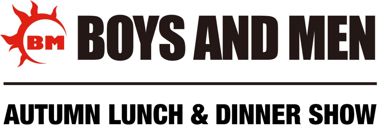 BOYS AND MEN AUTUMN LUNCH ＆ DINNER SHOW