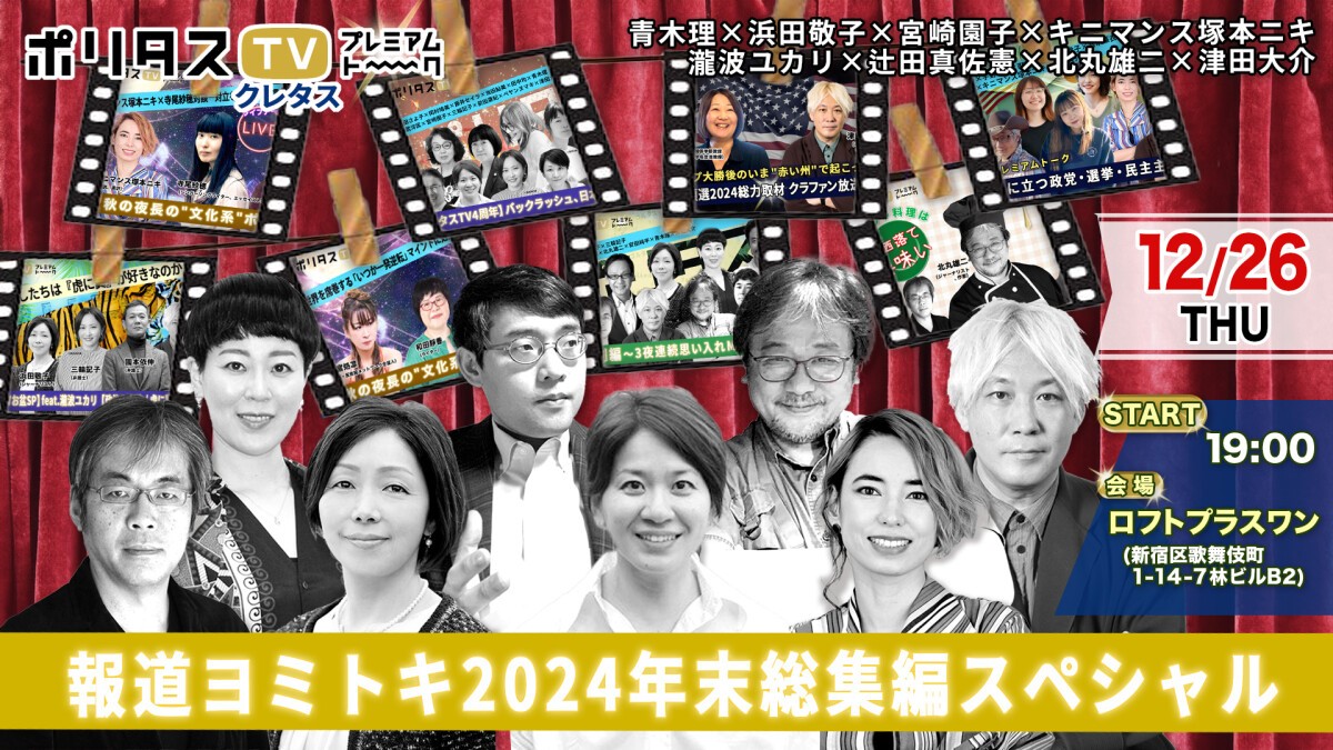 [12.26 #クレタス] ポリタスTV 報道ヨミトキ2024年末総集編スペシャル＠ロフトプラスワン 【青木理, 浜田敬子, 宮崎園子, キニマンス塚本ニキ, 瀧波ユカリ, 辻田真佐憲, 北丸雄二, 津田大介】