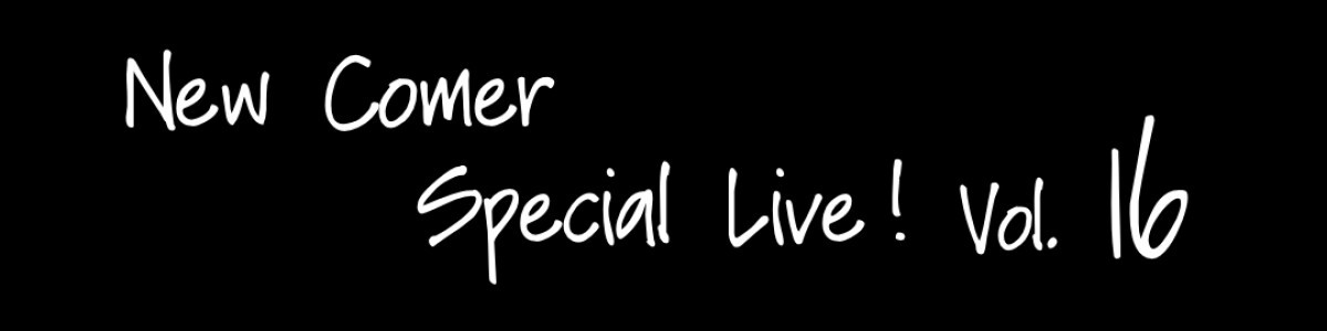 New Comer Special Live！Vol.16