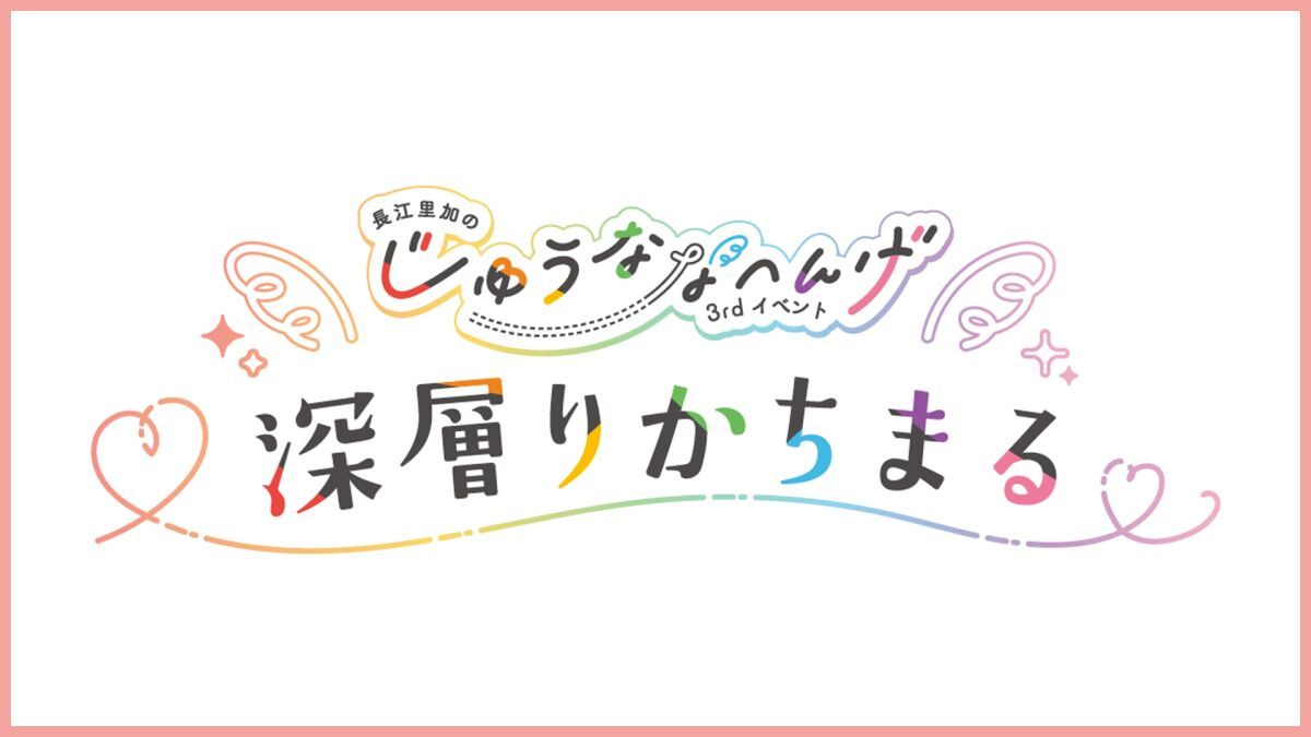 長江里加の”じゅうななへんげ”3rdイベント～深層りかちまる～【昼の部】