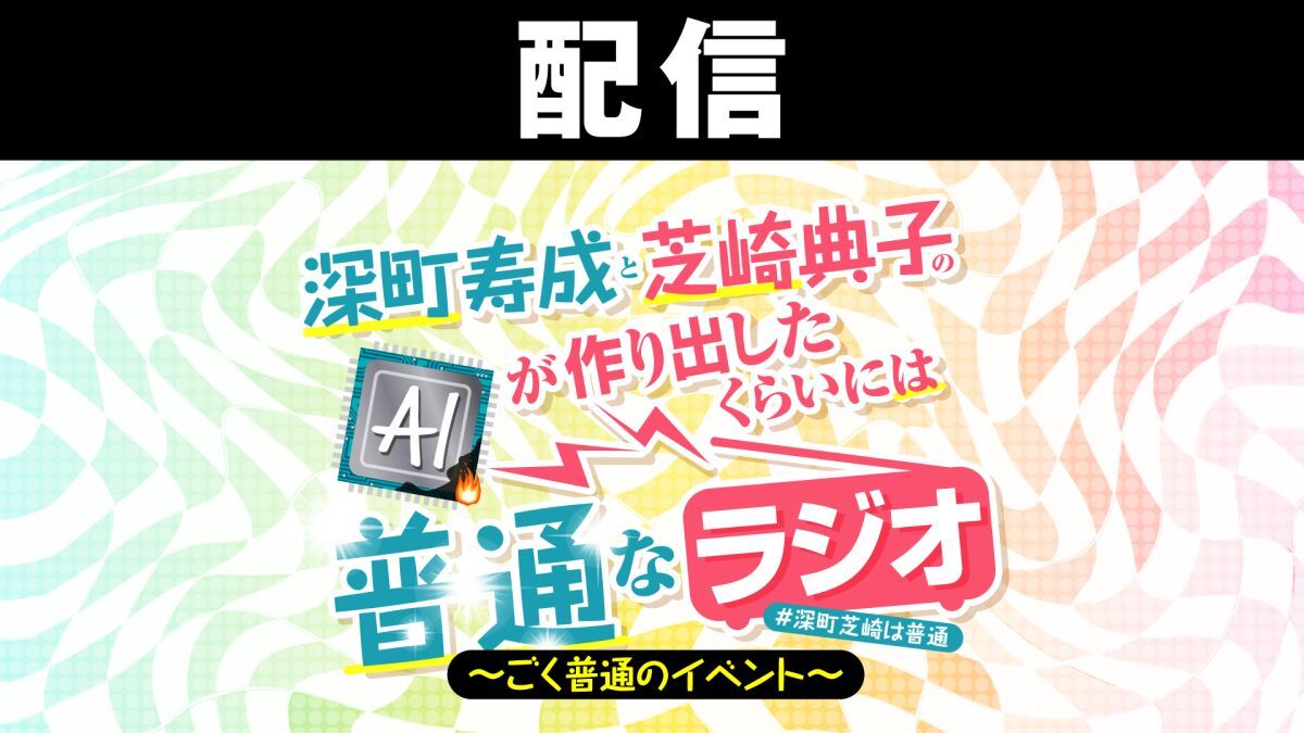【配信】深町寿成と芝崎典子のAIが作り出したくらいには普通なラジオ〜ごく普通のイベント〜