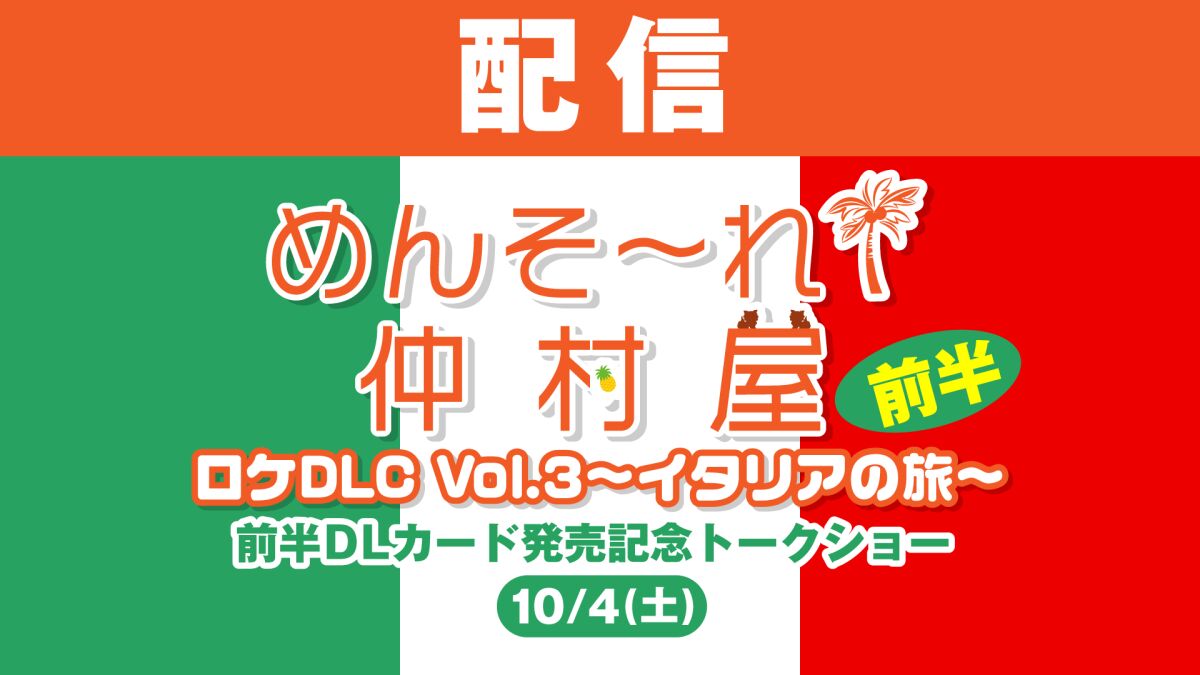 【配信】めんそ〜れ！仲村屋 ロケDLC Vol.3〜イタリアの旅〜前半DLカード発売記念トークショー