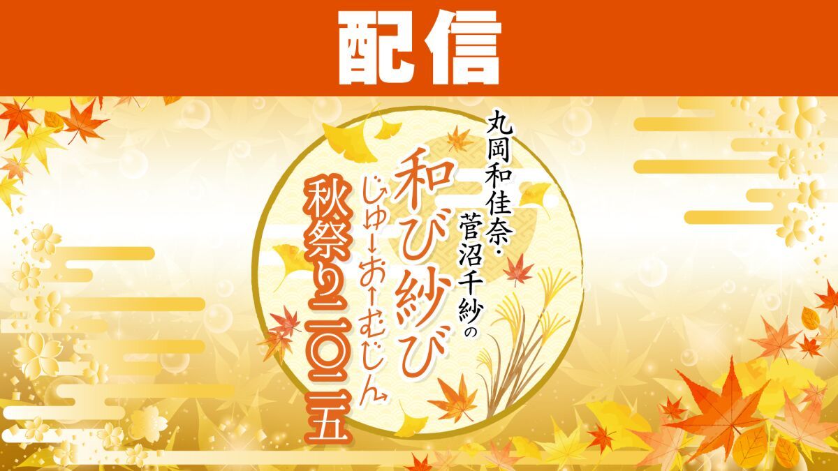 【配信】丸岡和佳奈・菅沼千紗の和び紗びじゅーおーむじん〜秋祭り2025〜