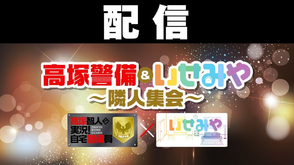 【配信】高塚警備＆いせみや〜隣人集会〜