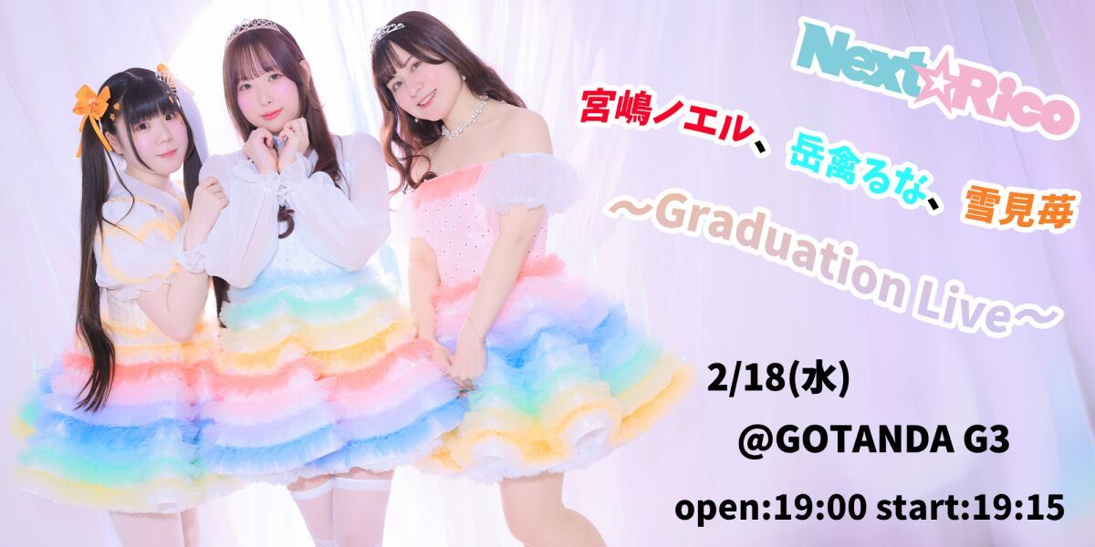 Next☆Rico 宮嶋ノエル、岳禽るな、雪見苺 Graduation Live
