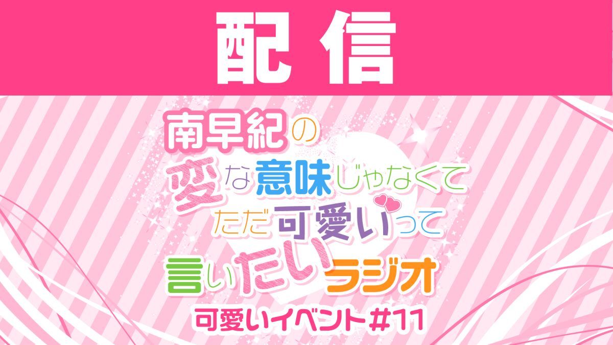 【配信】南早紀の変な意味じゃなくてただ可愛いって言いたいラジオ 可愛いイベント#11