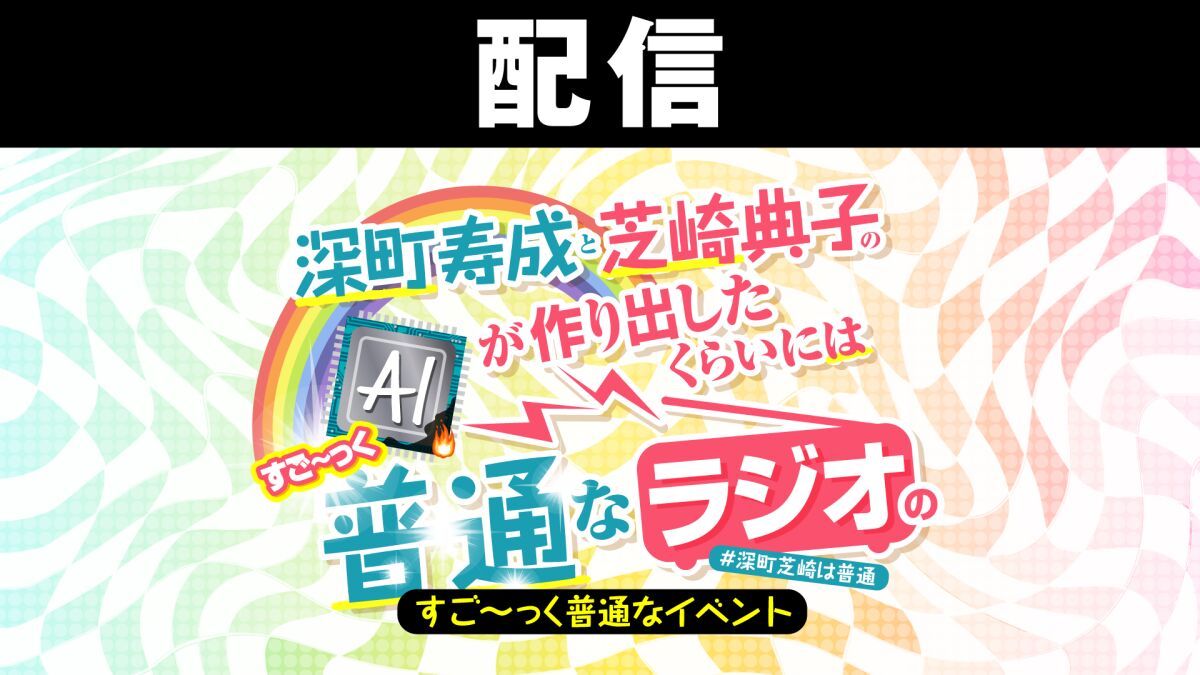【配信】深町寿成と芝崎典子のAIが作り出したくらいにはすご〜っく普通なラジオのすご〜っく普通なイベント
