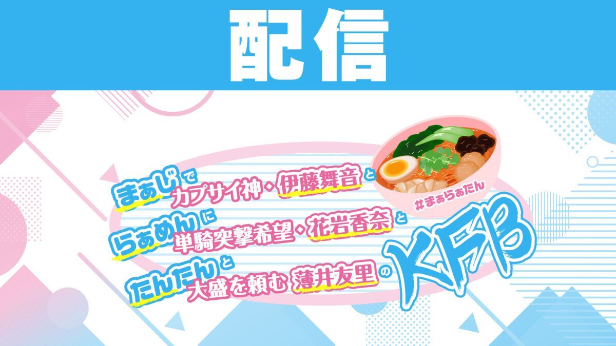 【配信】まぁじでカプサイ神・伊藤舞音とらぁめんに単騎突撃希望・花岩香奈とたんたんと大盛を頼む薄井友里のKFB