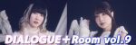 DIALOGUE＋Room Vol.9 〜パーティするなら今だよなｧ？〜