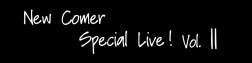 New Comer Special Live！Vol.11