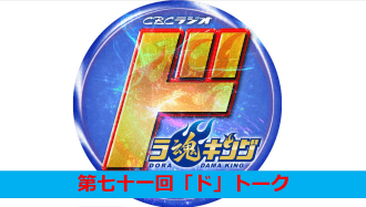 CBCラジオ ドラ魂キング presents 第七十一回「ド」トーク