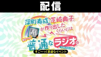 【配信】深町寿成と芝崎典子のAIが作り出したくらいにはすご〜っく普通なラジオのすご〜っく普通なイベント
