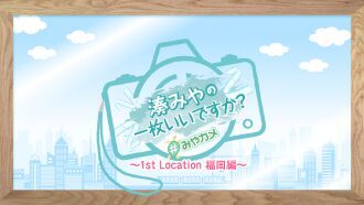 『湊みやの一枚いいですか？』〜1st Location 福岡編〜