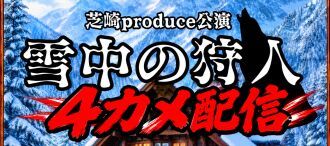 芝崎produce公演【雪中の狩人】4カメ配信