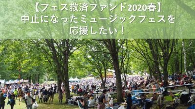 中止になったミュージックフェスを応援したい！「フェス救済ファンド2020春」を開始 