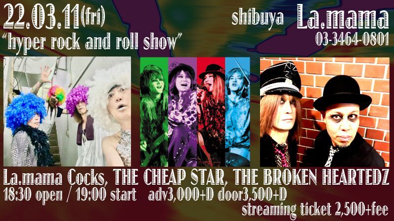 2022/3/11 『"hyper rock and roll show"』  La.mama Cocks / THE CHEAP STAR /  THE BROKEN HEARTEDZ