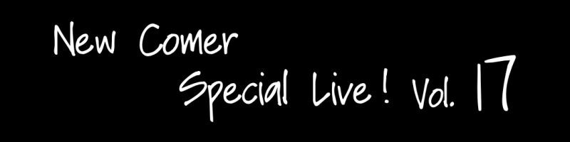 New Comer Special Live！Vol.17